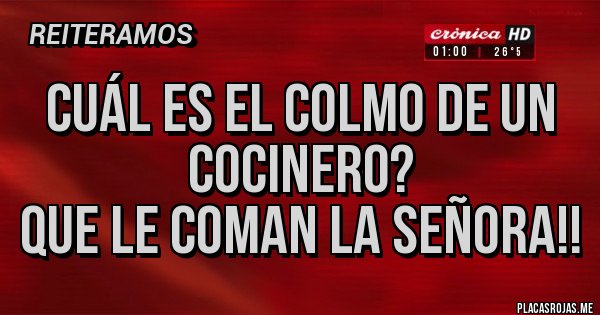 Placas Rojas - Cuál es el colmo de un cocinero?
Que le coman la señora!! Placas Rojas - Cuál es el colmo de un cocinero?
Que le coman la señora!!