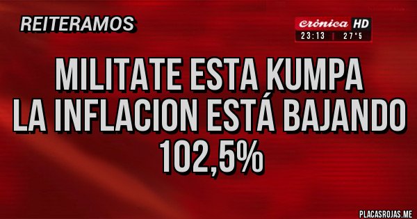 Placas Rojas - Militate esta kumpa
La inflacion está bajando
102,5%
