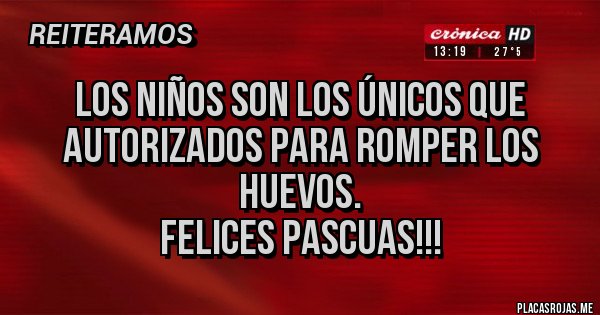 Placas Rojas - Los niños son los únicos que autorizados para romper los huevos.
FELICES PASCUAS!!!