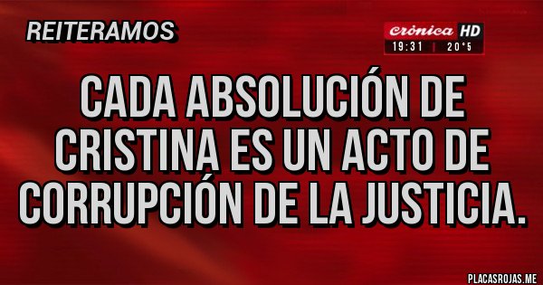 Placas Rojas - Cada absolución de Cristina es un acto de corrupción de la justicia.