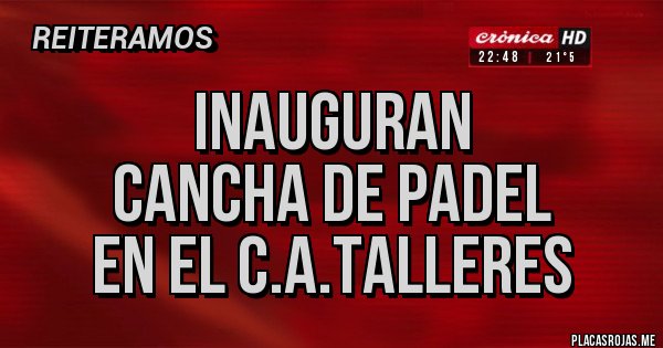 Placas Rojas - INAUGURAN 
CANCHA DE PADEL
EN EL C.A.TALLERES