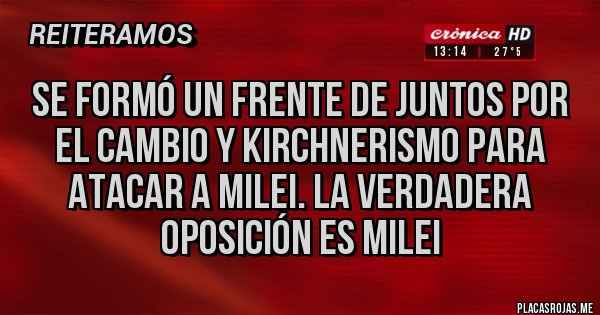 Placas Rojas - Se formó un frente de juntos por el cambio y kirchnerismo para atacar a Milei. La verdadera oposición es Milei