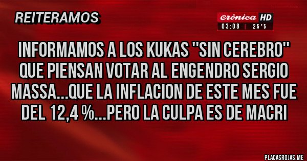 Placas Rojas - INFORMAMOS A LOS KUKAS ''SIN CEREBRO'' QUE PIENSAN VOTAR AL ENGENDRO SERGIO MASSA...QUE LA INFLACION DE ESTE MES FUE DEL 12,4 %...PERO LA CULPA ES DE MACRI