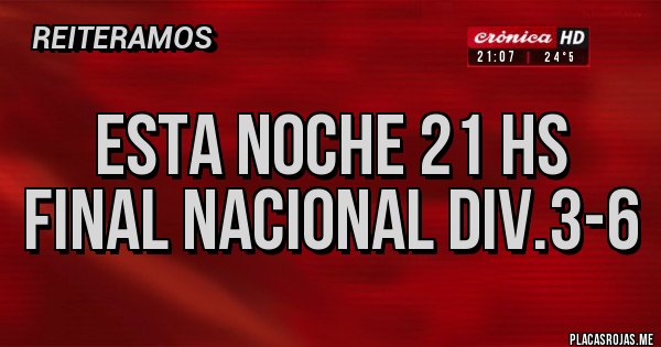 Placas Rojas - esta noche 21 hs
final nacional div.3-6