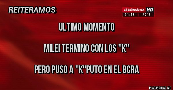 Placas Rojas - ULTIMO MOMENTO
MILEI TERMINO CON LOS ''K''
PERO PUSO A ''K''PUTO EN EL BCRA Placas Rojas - ULTIMO MOMENTO
MILEI TERMINO CON LOS ''K''
PERO PUSO A ''K''PUTO EN EL BCRA