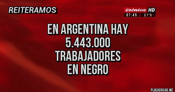 Placas Rojas - En Argentina hay
5.443.000
trabajadores
en negro