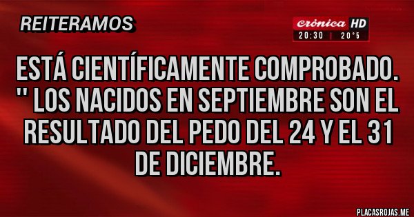 Placas Rojas - Está científicamente comprobado. '' Los nacidos en septiembre son el resultado del pedo del 24 y el 31 de diciembre.
