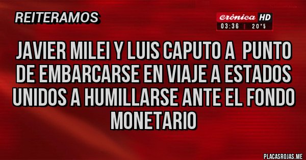 Placas Rojas - JAVIER MILEI Y LUIS CAPUTO A  PUNTO DE EMBARCARSE EN VIAJE A ESTADOS UNIDOS A HUMILLARSE ANTE EL FONDO MONETARIO 