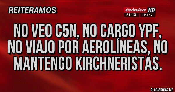 Placas Rojas - No veo c5n, no cargo YPF, no viajo por aerolíneas, no mantengo kirchneristas.
