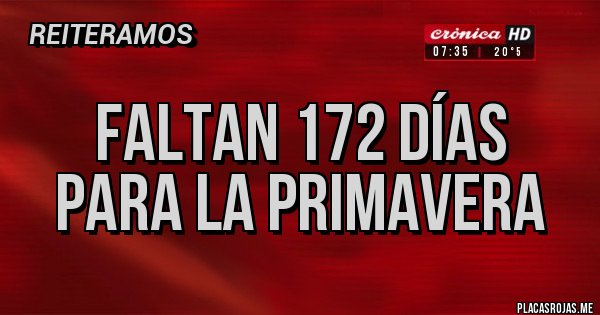 Placas Rojas - FALTAN 172 DÍAS
PARA LA PRIMAVERA