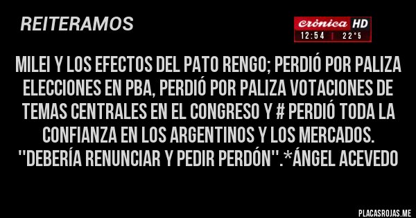 Placas Rojas - Milei y los efectos del PATO RENGO; PERDIÓ POR PALIZA ELECCIONES EN PBA, PERDIÓ POR PALIZA VOTACIONES DE TEMAS CENTRALES EN EL CONGRESO Y # PERDIÓ TODA LA CONFIANZA EN LOS ARGENTINOS Y LOS MERCADOS. ''DEBERÍA RENUNCIAR Y PEDIR PERDÓN''.*Ángel Acevedo