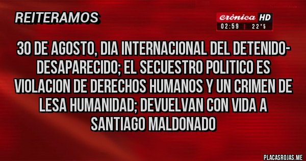 Placas Rojas - 30 DE AGOSTO, DIA INTERNACIONAL DEL DETENIDO- DESAPARECIDO; EL SECUESTRO POLITICO ES VIOLACION DE DERECHOS HUMANOS Y UN CRIMEN DE LESA HUMANIDAD; DEVUELVAN CON VIDA A SANTIAGO MALDONADO