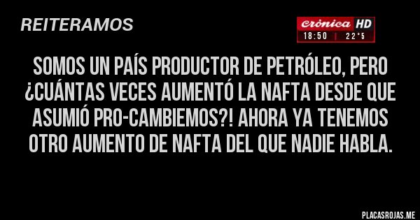 Placas Rojas - Somos un país productor de petróleo, pero ¿cuántas veces aumentó la nafta desde que asumió PRO-Cambiemos?! Ahora ya tenemos otro aumento de NAFTA del que nadie habla.