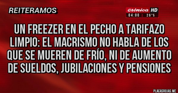 Placas Rojas - Un Freezer en el pecho a tarifazo limpio: el macrismo no habla de los que se mueren de frío, ni de aumento de sueldos, jubilaciones y pensiones