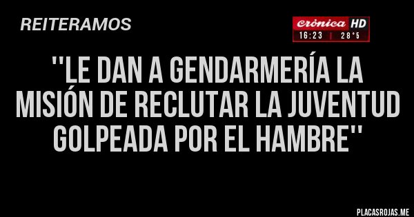 Placas Rojas - ''LE DAN A GENDARMERÍA LA MISIÓN DE RECLUTAR LA JUVENTUD GOLPEADA POR EL HAMBRE''