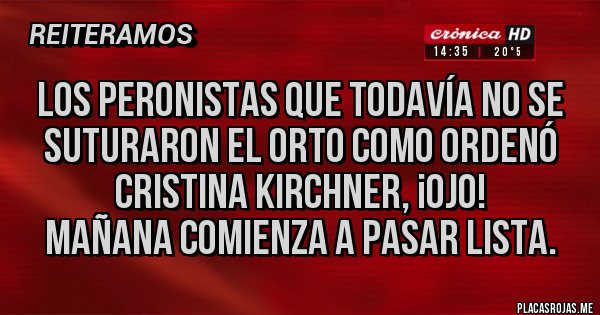 Placas Rojas - Los peronistas que todavía no se suturaron el orto como ordenó Cristina Kirchner, ¡ojo!
Mañana comienza a pasar lista.