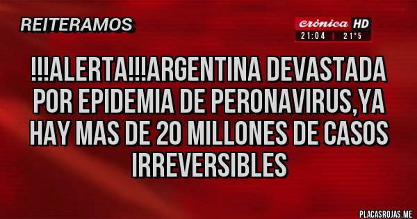 Placas Rojas - !!!ALERTA!!!ARGENTINA DEVASTADA POR EPIDEMIA DE PERONAVIRUS,YA HAY MAS DE 20 MILLONES DE CASOS IRREVERSIBLES