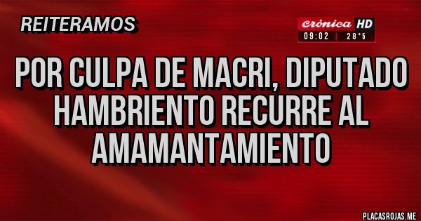 Placas Rojas - Por culpa de Macri, diputado hambriento recurre al amamantamiento