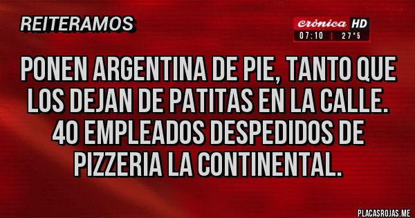 Placas Rojas - Ponen Argentina de pie, tanto que los dejan de patitas en la calle. 40 empleados despedidos de pizzeria la continental.