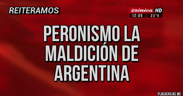 Placas Rojas - PERONISMO La maldición de Argentina 