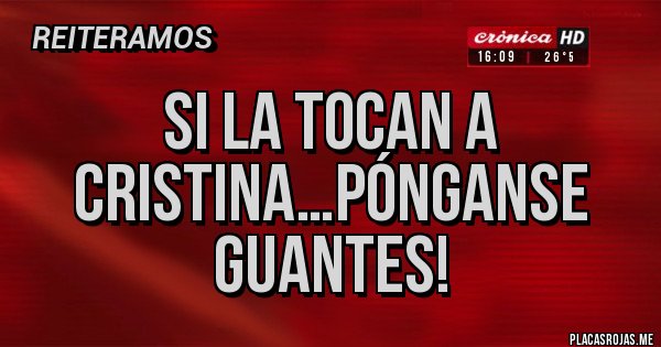 Placas Rojas - Si la tocan a Cristina…pónganse guantes! Placas Rojas - Si la tocan a Cristina…pónganse guantes!