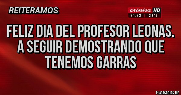 Placas Rojas - FELIZ DIA DEL PROFESOR LEONAS. A SEGUIR DEMOSTRANDO QUE TENEMOS GARRAS