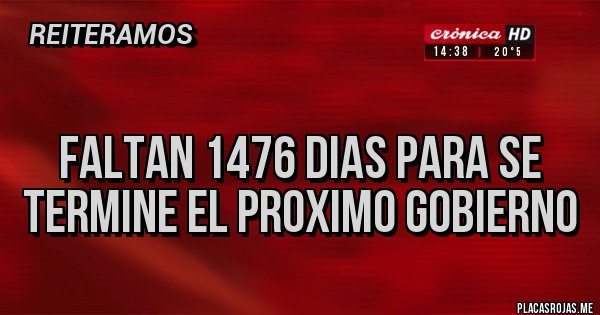 Placas Rojas -
Faltan 1476 dias para se termine el proximo gobierno Placas Rojas -
Faltan 1476 dias para se termine el proximo gobierno