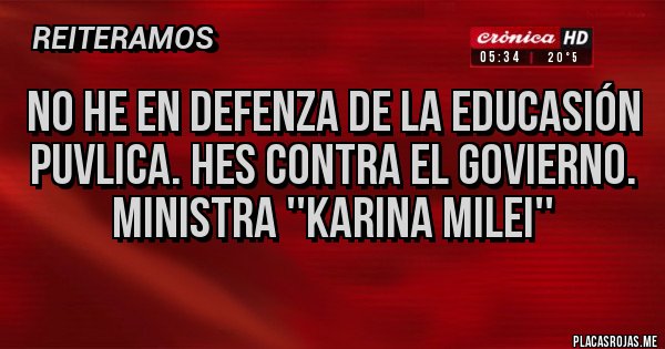 Placas Rojas - No he en defenza de la educasión puvlica. Hes contra el govierno.
Ministra ''Karina Milei''