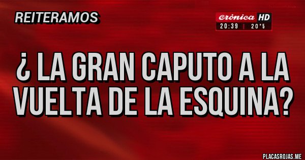 Placas Rojas - ¿ La Gran Caputo a la vuelta de la esquina?