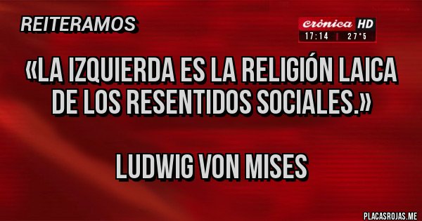 Placas Rojas - «La izquierda es la religión laica de los resentidos sociales.»

Ludwig von Mises
