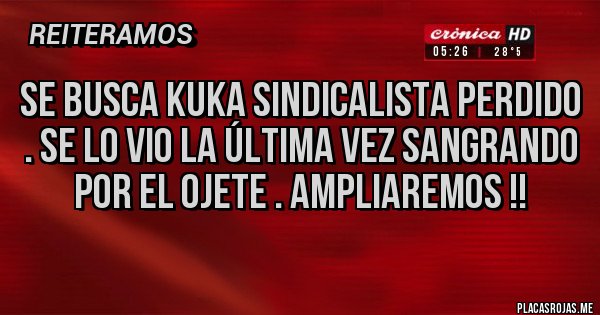 Placas Rojas - Se busca kuka sindicalista perdido . Se lo vio la última vez sangrando por el ojete . Ampliaremos !!