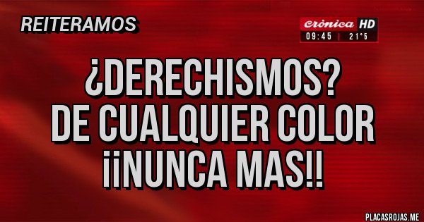Placas Rojas -              ¿DERECHISMOS?
        DE CUALQUIER COLOR
               ¡¡NUNCA MAS!!