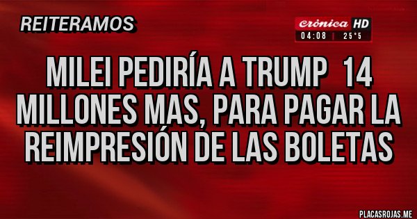 Placas Rojas - Milei pediría a Trump  14 millones mas, para pagar la reimpresión de las boletas 