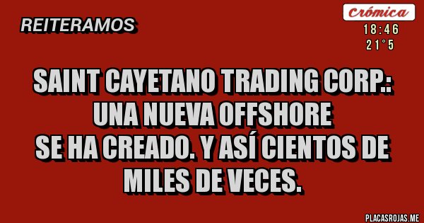 Placas Rojas - Saint Cayetano Trading Corp.: una nueva offshore 
se ha creado. Y así cientos de miles de veces.
