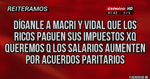 Placas Rojas - Díganle a Macri y Vidal que los ricos paguen sus impuestos xq queremos q los salarios aumenten por acuerdos paritarios