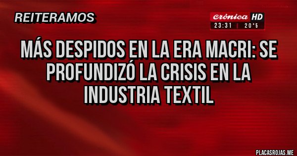 Placas Rojas - Más despidos en la era Macri: se profundizó la crisis en la industria textil

