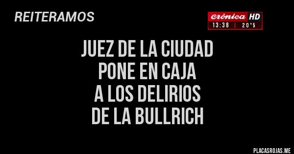 Placas Rojas - JUEZ DE LA CIUDAD 
PONE EN CAJA 
A LOS DELIRIOS 
DE LA BULLRICH