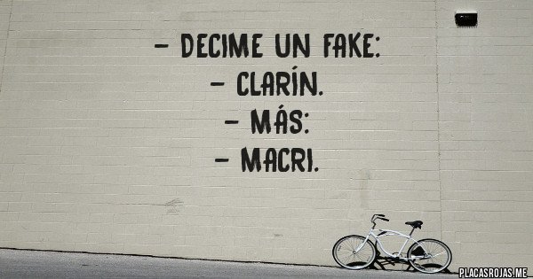 Placas Rojas - - Decime un Fake: 
- Clarín.
- Más:
- Macri.
