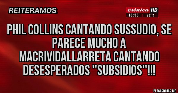 Placas Rojas - Phil Collins cantando Sussudio, se parece mucho a macrividallarreta cantando desesperados ''SUBSIDIOS''!!! 