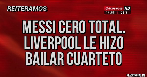 Placas Rojas - MESSI CERO TOTAL. LIVERPOOL LE HIZO BAILAR CUARTETO