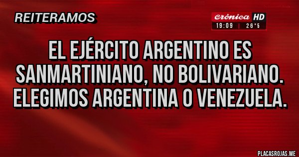 Placas Rojas - EL EJÉRCITO ARGENTINO ES SANMARTINIANO, NO BOLIVARIANO. ELEGIMOS ARGENTINA O VENEZUELA. Placas Rojas - EL EJÉRCITO ARGENTINO ES SANMARTINIANO, NO BOLIVARIANO. ELEGIMOS ARGENTINA O VENEZUELA.