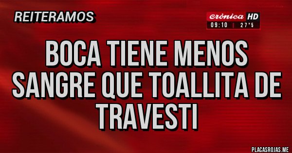 Placas Rojas - BOCA TIENE MENOS SANGRE QUE TOALLITA DE TRAVESTI