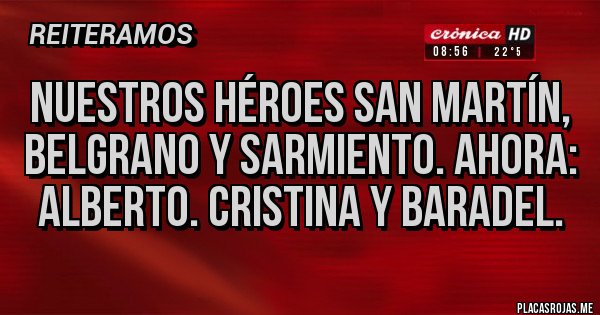 Placas Rojas - Nuestros héroes San Martín, BELGRANO y sarmiento. Ahora: Alberto. Cristina y baradel. Placas Rojas - Nuestros héroes San Martín, BELGRANO y sarmiento. Ahora: Alberto. Cristina y baradel.