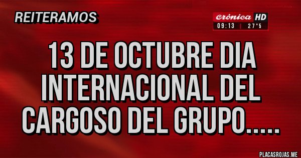 Placas Rojas - 13 de octubre dia internacional del cargoso del grupo.....