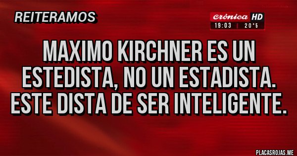 Placas Rojas - Maximo Kirchner es un estedista, no un estadista. Este dista de ser inteligente.