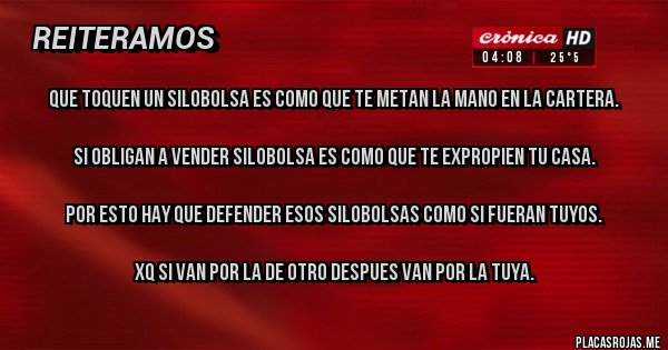 Placas Rojas - Que toquen un silobolsa es como que te metan la mano en la cartera.

Si obligan a vender silobolsa es como que te expropien tu casa.

Por esto hay que defender esos silobolsas como si fueran tuyos.

Xq si van por la de otro despues van por la tuya.