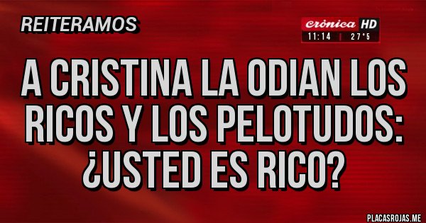 Placas Rojas - A Cristina la odian los ricos y los pelotudos: ¿Usted es rico? Placas Rojas - A Cristina la odian los ricos y los pelotudos: ¿Usted es rico?