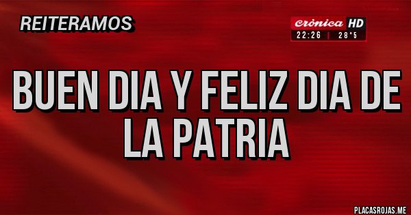 Placas Rojas - BUEN DIA Y FELIZ DIA DE LA PATRIA