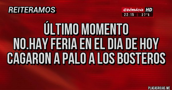 Placas Rojas - Último momento
NO.HAY FERIA EN EL DIA DE HOY
cagaron a palo a los bosteros