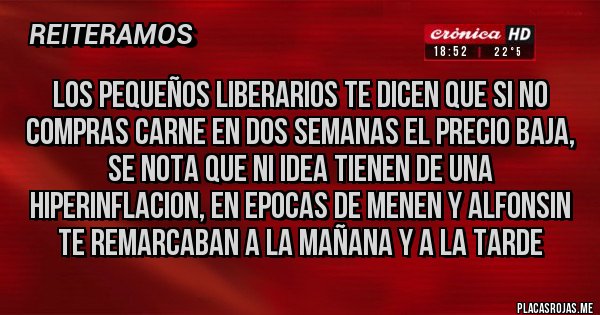 Placas Rojas - LOS PEQUEÑOS LIBERARIOS TE DICEN QUE SI NO COMPRAS CARNE EN DOS SEMANAS EL PRECIO BAJA,  SE NOTA QUE NI IDEA TIENEN DE UNA HIPERINFLACION, EN EPOCAS DE MENEN Y ALFONSIN TE REMARCABAN A LA MAÑANA Y A LA TARDE